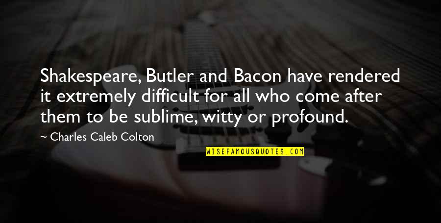 Profound And Quotes By Charles Caleb Colton: Shakespeare, Butler and Bacon have rendered it extremely