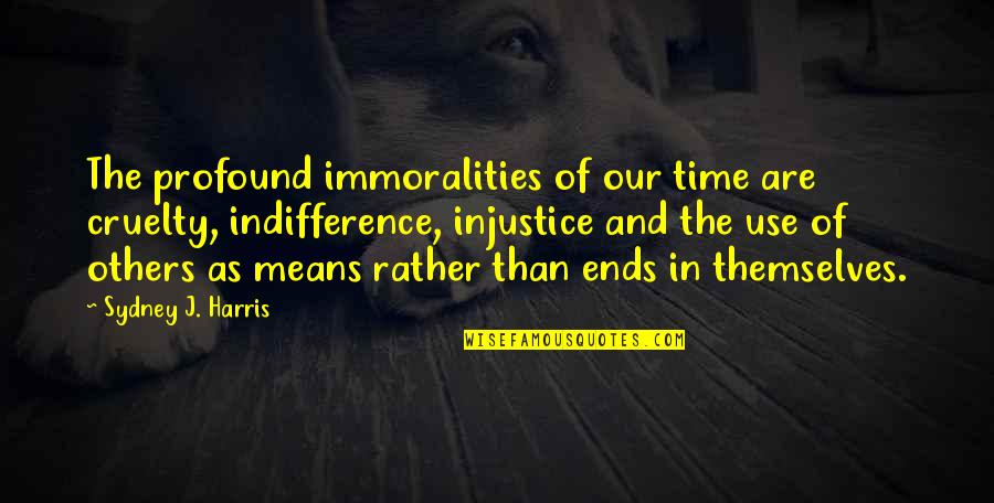 Profound And Quotes By Sydney J. Harris: The profound immoralities of our time are cruelty,