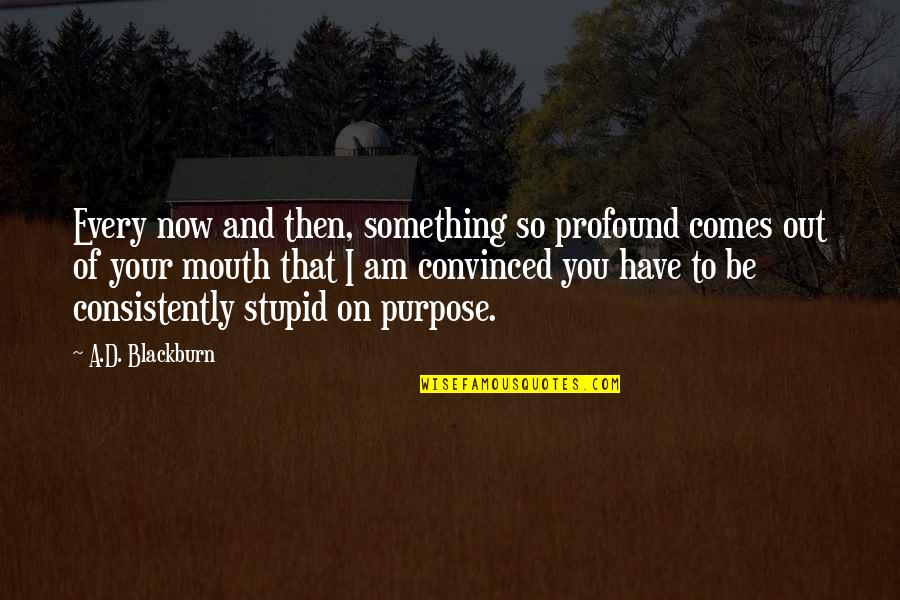 Profound But Stupid Quotes By A.D. Blackburn: Every now and then, something so profound comes