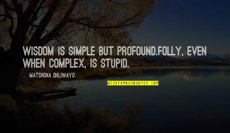 Profound But Stupid Quotes By Matshona Dhliwayo: Wisdom is simple but profound.Folly, even when complex,