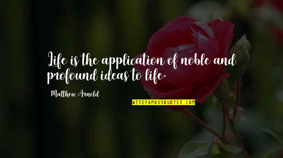 Profound Ideas Quotes By Matthew Arnold: Life is the application of noble and profound Profound Ideas Quotes By Matthew Arnold: Life is the application of noble and profound