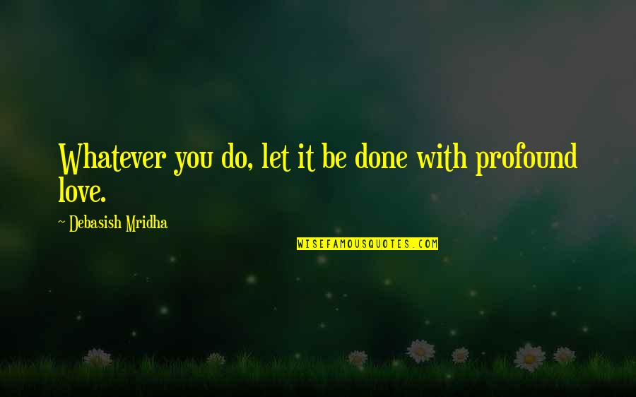Profound Life And Love Quotes By Debasish Mridha: Whatever you do, let it be done with