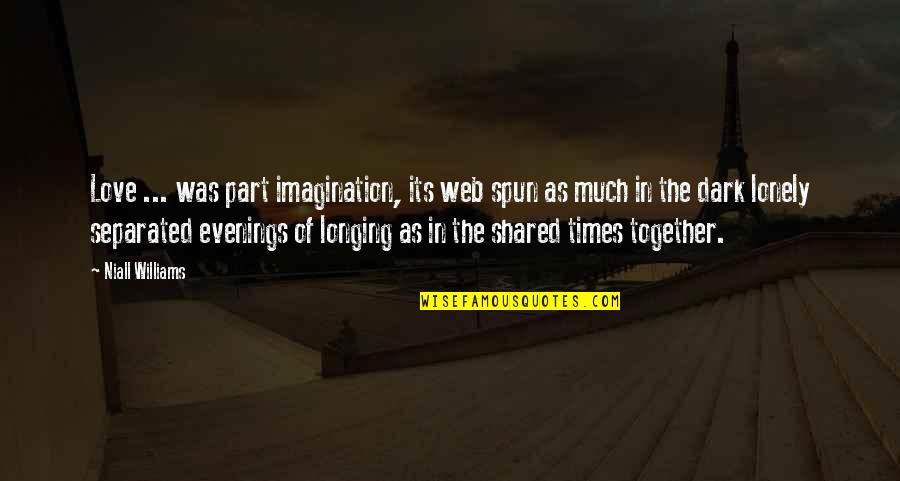 Profound Life And Love Quotes By Niall Williams: Love ... was part imagination, its web spun