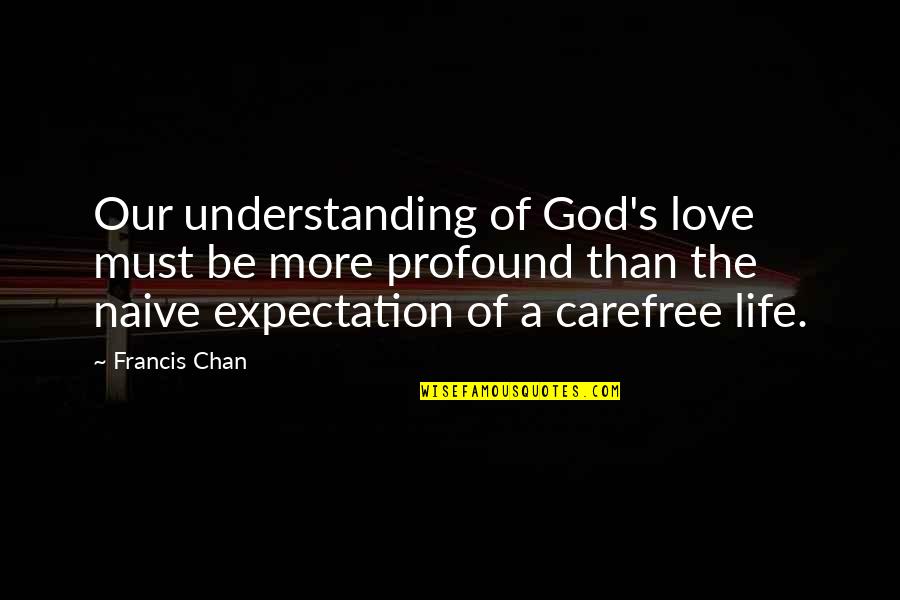 Profound Life Quotes By Francis Chan: Our understanding of God's love must be more