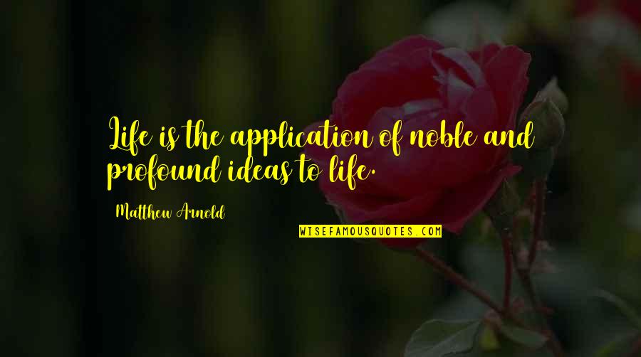Profound Life Quotes By Matthew Arnold: Life is the application of noble and profound