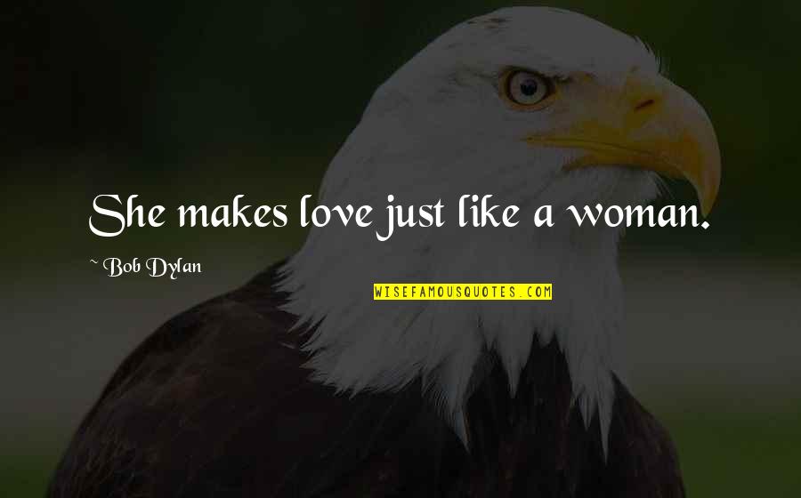 Profound Love Quotes By Bob Dylan: She makes love just like a woman.
