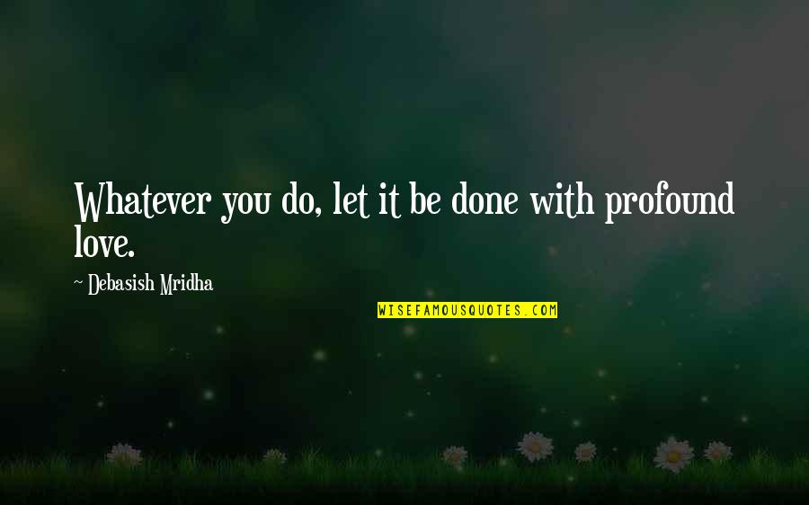 Profound Love Quotes By Debasish Mridha: Whatever you do, let it be done with