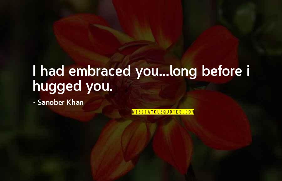 Profound Love Quotes By Sanober Khan: I had embraced you...long before i hugged you.