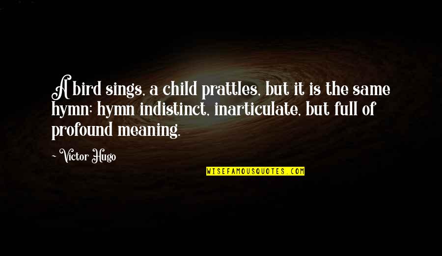 Profound Meaning Quotes By Victor Hugo: A bird sings, a child prattles, but it