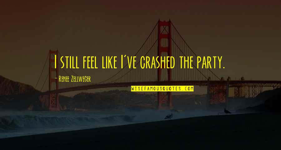 Profound Phrases Quotes By Renee Zellweger: I still feel like I've crashed the party. Profound Phrases Quotes By Renee Zellweger: I still feel like I've crashed the party.