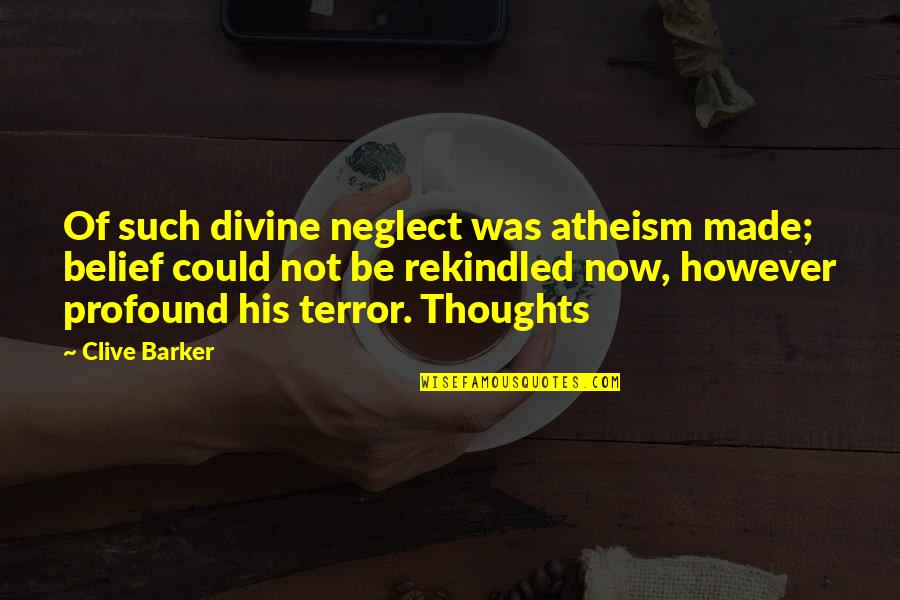 Profound Thoughts And Quotes By Clive Barker: Of such divine neglect was atheism made; belief