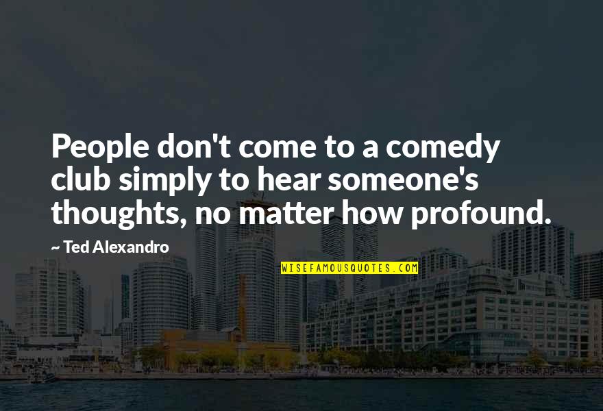 Profound Thoughts And Quotes By Ted Alexandro: People don't come to a comedy club simply
