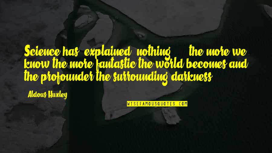 Profounder Quotes By Aldous Huxley: Science has "explained" nothing; ... the more we