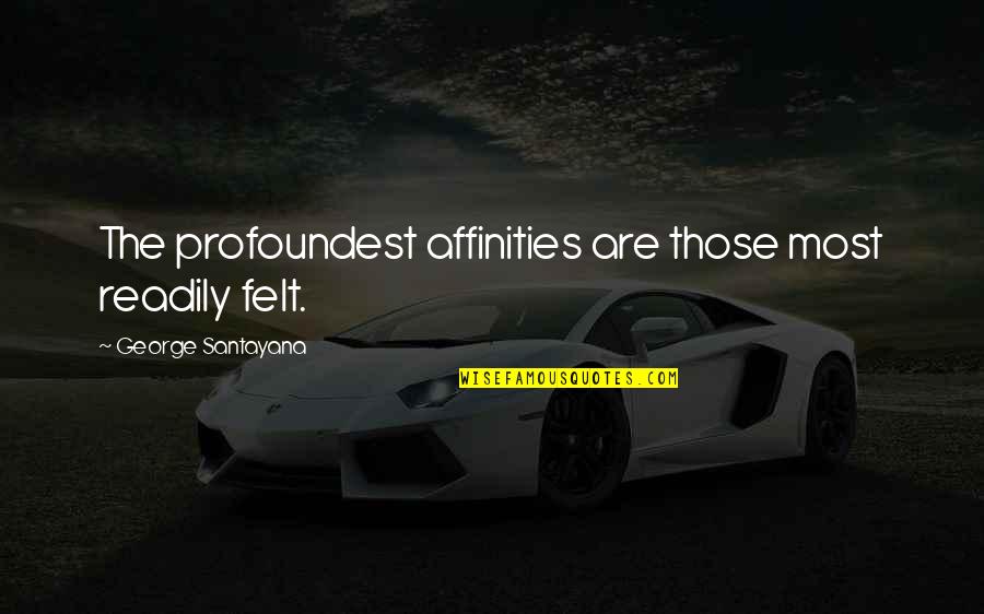 Profoundest Quotes By George Santayana: The profoundest affinities are those most readily felt.