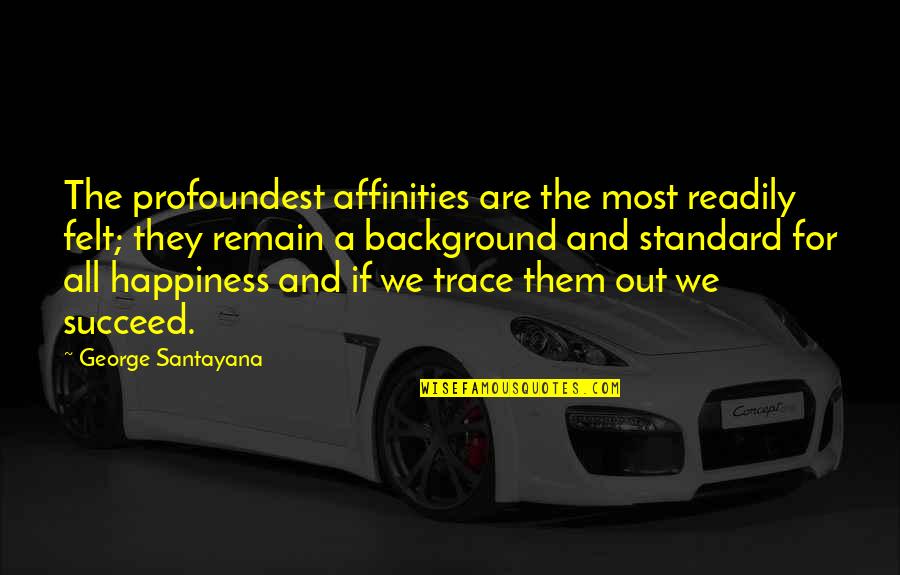 Profoundest Quotes By George Santayana: The profoundest affinities are the most readily felt;