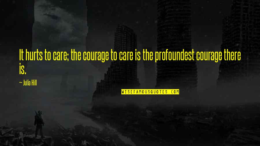 Profoundest Quotes By Julia Hill: It hurts to care; the courage to care