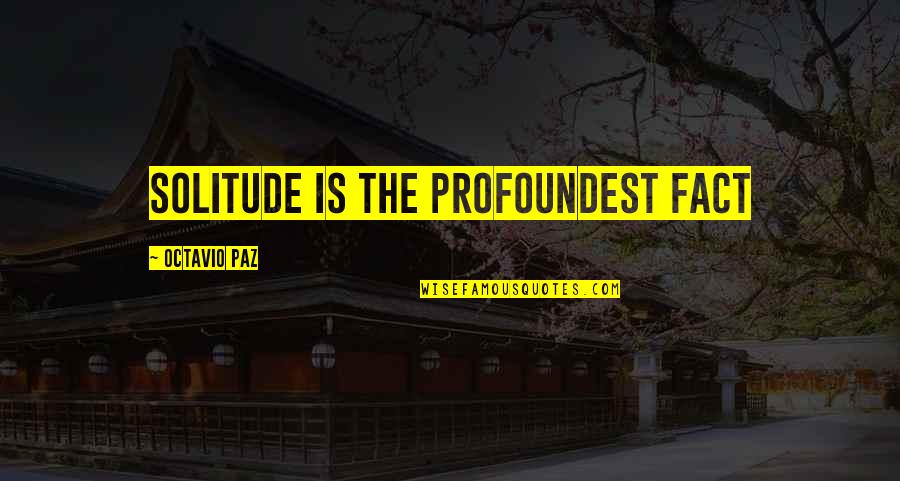 Profoundest Quotes By Octavio Paz: Solitude is the profoundest fact