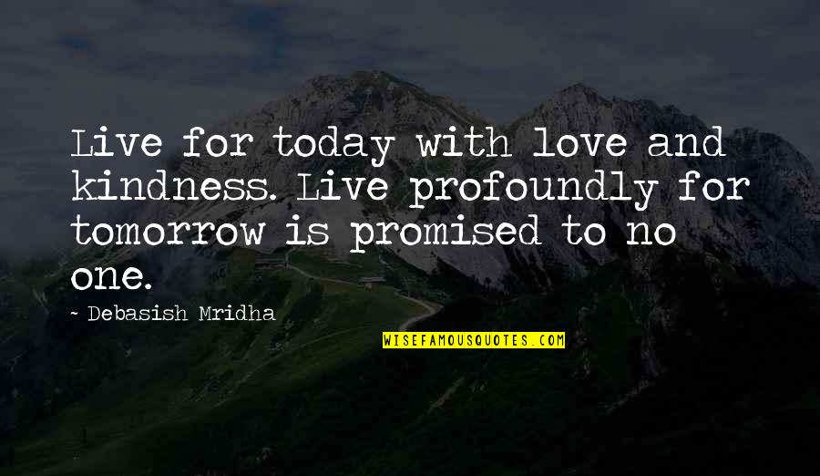 Profoundly Inspirational Quotes By Debasish Mridha: Live for today with love and kindness. Live