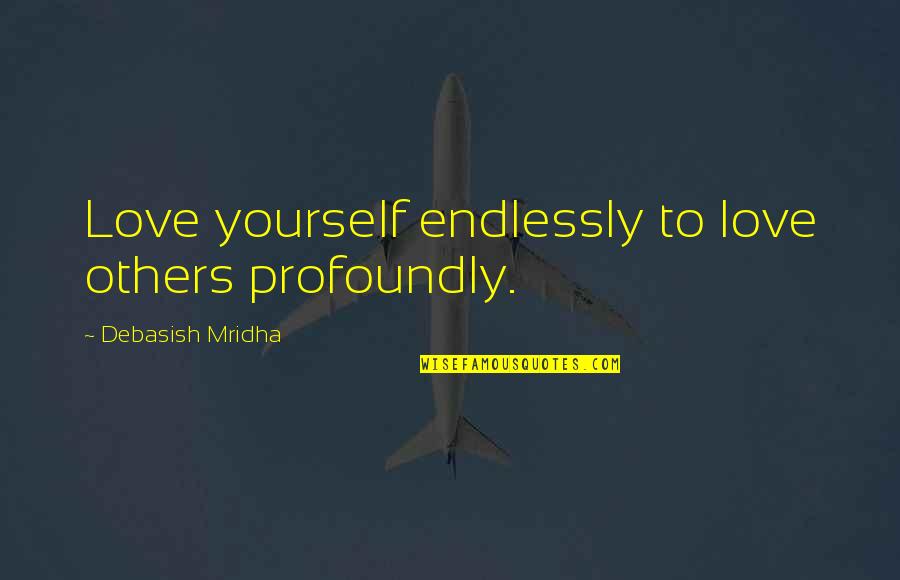 Profoundly Quotes By Debasish Mridha: Love yourself endlessly to love others profoundly.
