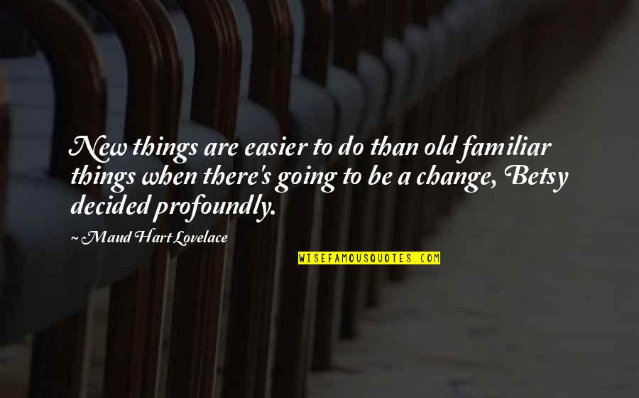 Profoundly Quotes By Maud Hart Lovelace: New things are easier to do than old