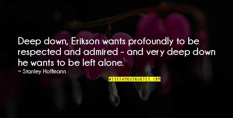 Profoundly Quotes By Stanley Hoffmann: Deep down, Erikson wants profoundly to be respected