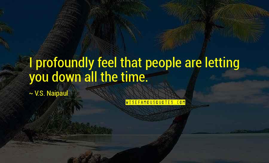 Profoundly Quotes By V.S. Naipaul: I profoundly feel that people are letting you