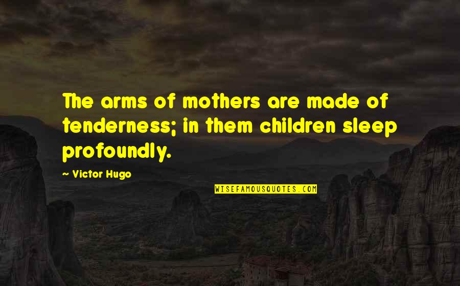 Profoundly Quotes By Victor Hugo: The arms of mothers are made of tenderness;