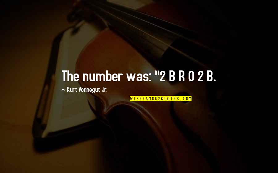 Profundidade De Cor Quotes By Kurt Vonnegut Jr.: The number was: "2 B R