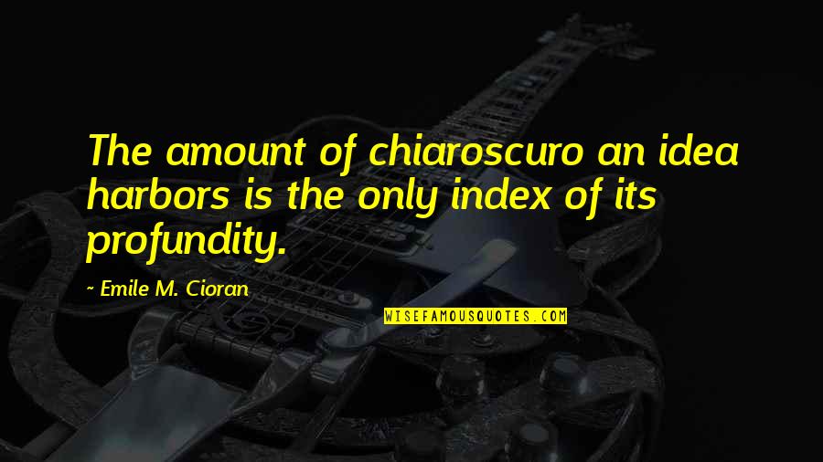 Profundity Quotes By Emile M. Cioran: The amount of chiaroscuro an idea harbors is