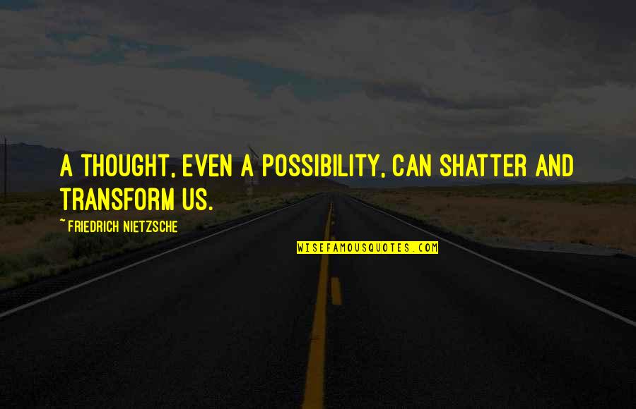 Profundity Quotes By Friedrich Nietzsche: A thought, even a possibility, can shatter and