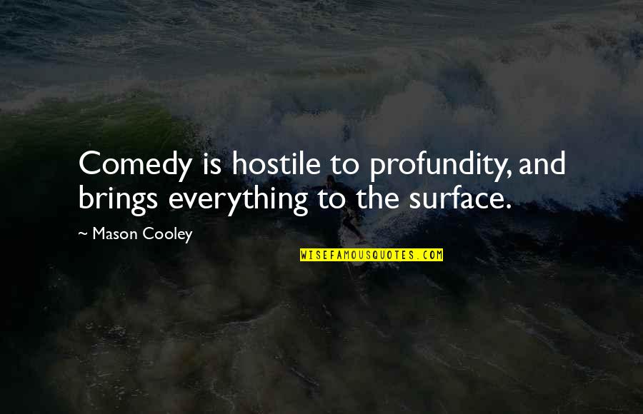 Profundity Quotes By Mason Cooley: Comedy is hostile to profundity, and brings everything