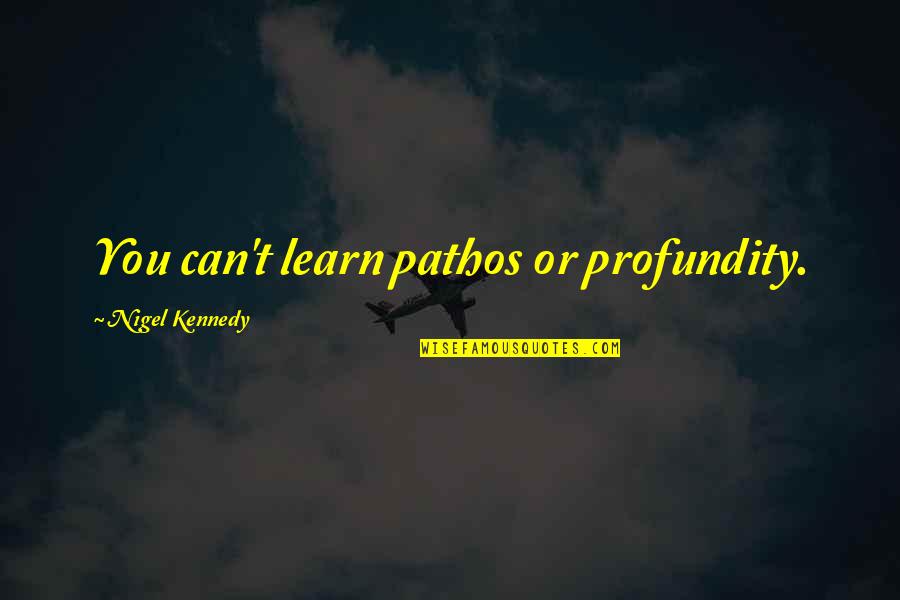 Profundity Quotes By Nigel Kennedy: You can't learn pathos or profundity.