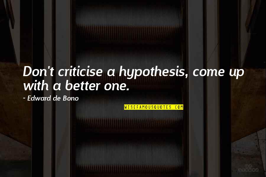 Progenial Quotes By Edward De Bono: Don't criticise a hypothesis, come up with a