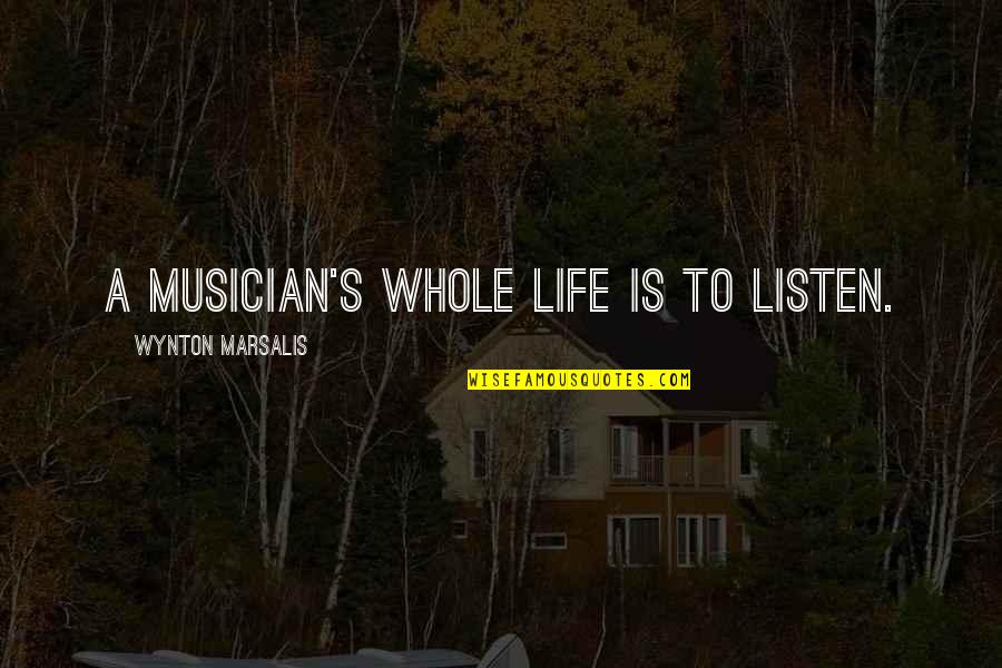 Progenial Quotes By Wynton Marsalis: A musician's whole life is to listen.