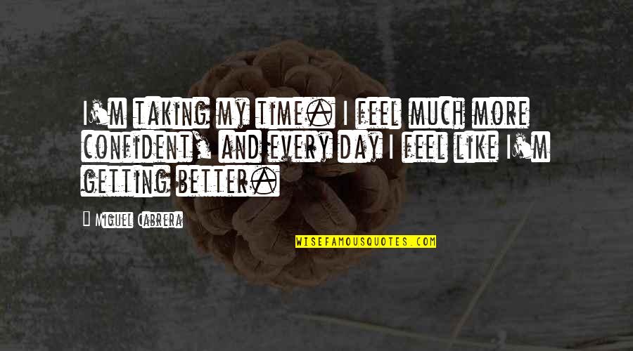 Progenitors Of Amorites Quotes By Miguel Cabrera: I'm taking my time. I feel much more Progenitors Of Amorites Quotes By Miguel Cabrera: I'm taking my time. I feel much more