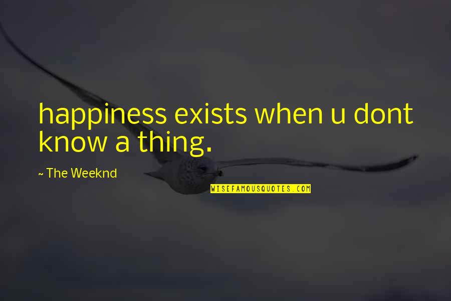 Progenitor's Quotes By The Weeknd: happiness exists when u dont know a thing. Progenitor's Quotes By The Weeknd: happiness exists when u dont know a thing.