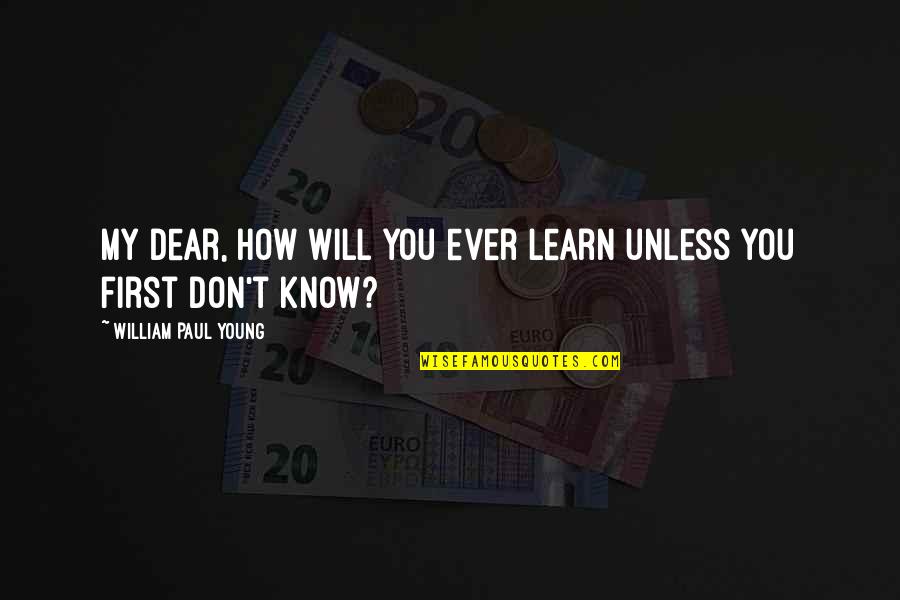 Progenitor's Quotes By William Paul Young: My dear, how will you ever learn unless Progenitor's Quotes By William Paul Young: My dear, how will you ever learn unless