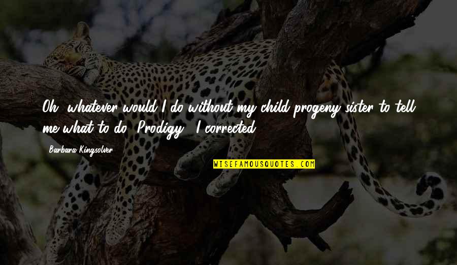 Progeny's Quotes By Barbara Kingsolver: Oh, whatever would I do without my child-progeny Progeny's Quotes By Barbara Kingsolver: Oh, whatever would I do without my child-progeny