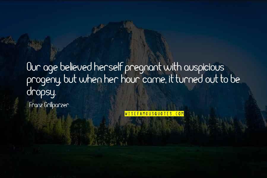 Progeny's Quotes By Franz Grillparzer: Our age believed herself pregnant with auspicious progeny, Progeny's Quotes By Franz Grillparzer: Our age believed herself pregnant with auspicious progeny,