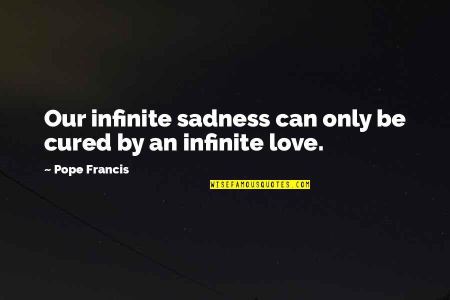 Progesterone Pills Quotes By Pope Francis: Our infinite sadness can only be cured by Progesterone Pills Quotes By Pope Francis: Our infinite sadness can only be cured by