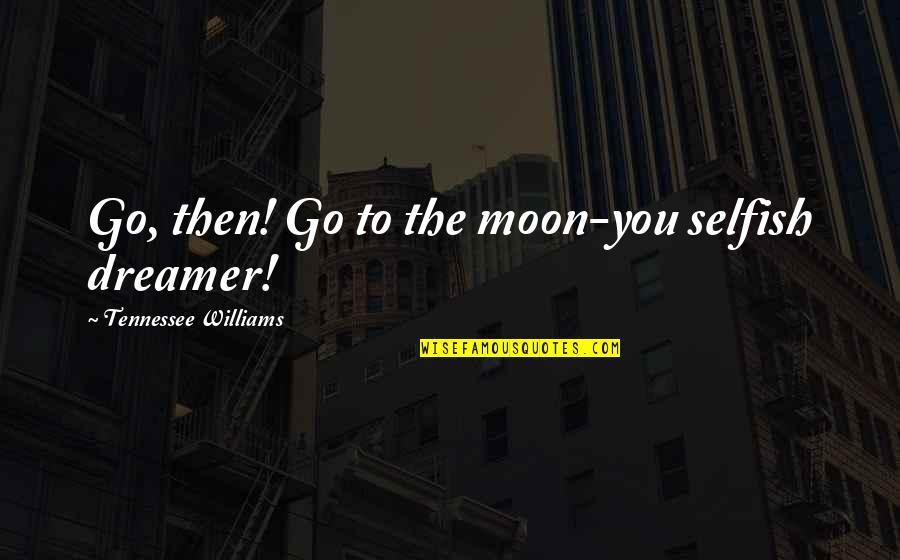 Progesterone Quotes By Tennessee Williams: Go, then! Go to the moon-you selfish dreamer! Progesterone Quotes By Tennessee Williams: Go, then! Go to the moon-you selfish dreamer!
