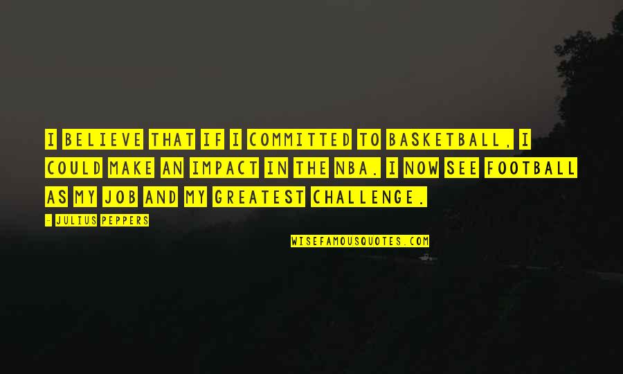 Progetto Cmr Quotes By Julius Peppers: I believe that if I committed to basketball, Progetto Cmr Quotes By Julius Peppers: I believe that if I committed to basketball,
