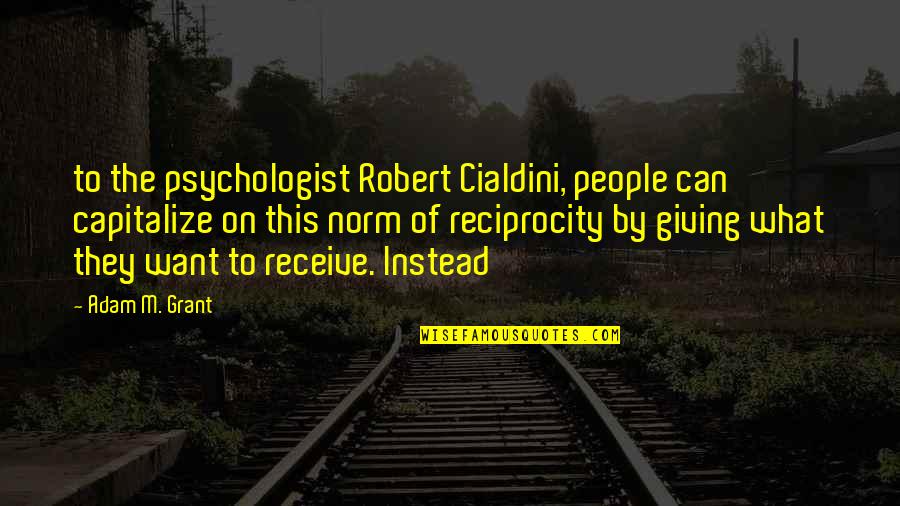 Progga Deb Quotes By Adam M. Grant: to the psychologist Robert Cialdini, people can capitalize Progga Deb Quotes By Adam M. Grant: to the psychologist Robert Cialdini, people can capitalize