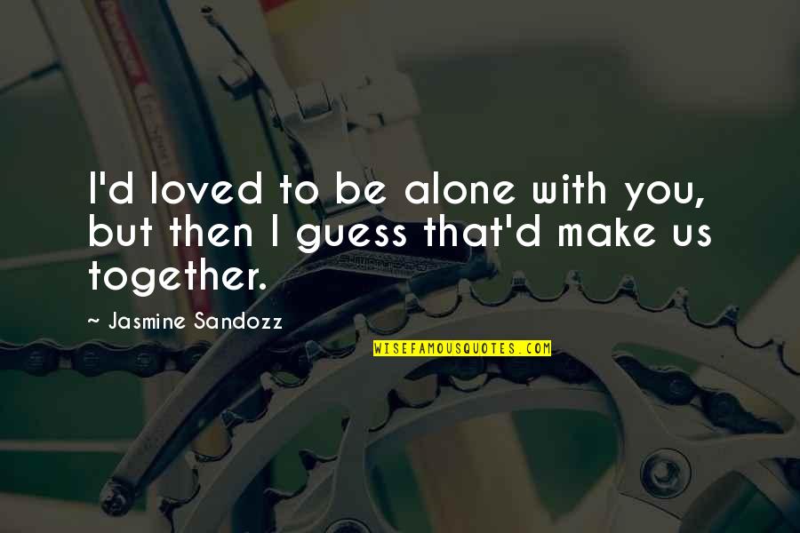 Progga Quotes By Jasmine Sandozz: I'd loved to be alone with you, but