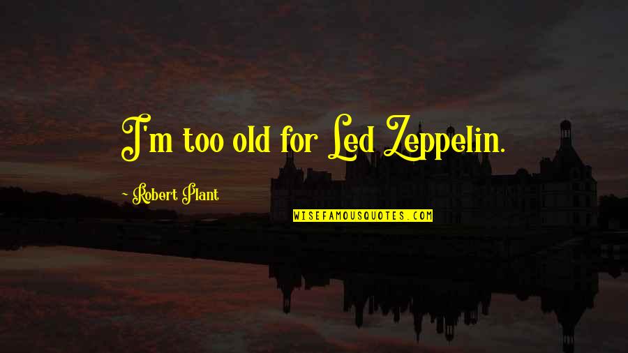 Progga Quotes By Robert Plant: I'm too old for Led Zeppelin. Progga Quotes By Robert Plant: I'm too old for Led Zeppelin.