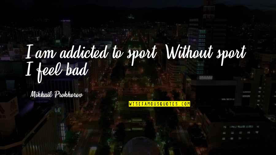 Proginoskes Pronunciation Quotes By Mikhail Prokhorov: I am addicted to sport. Without sport, I