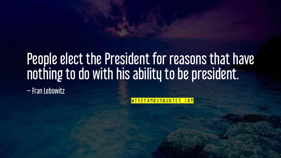 Prognati Quotes By Fran Lebowitz: People elect the President for reasons that have