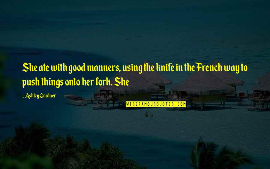 Prognatismo Quotes By Ashley Gardner: She ate with good manners, using the knife Prognatismo Quotes By Ashley Gardner: She ate with good manners, using the knife