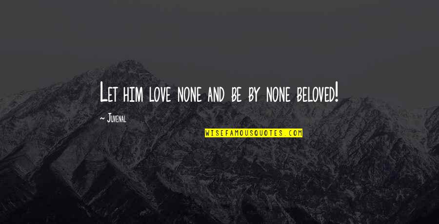 Prognatismo Quotes By Juvenal: Let him love none and be by none