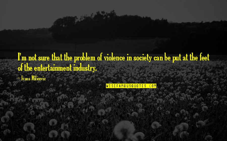 Prognostiques Quotes By Ivana Milicevic: I'm not sure that the problem of violence